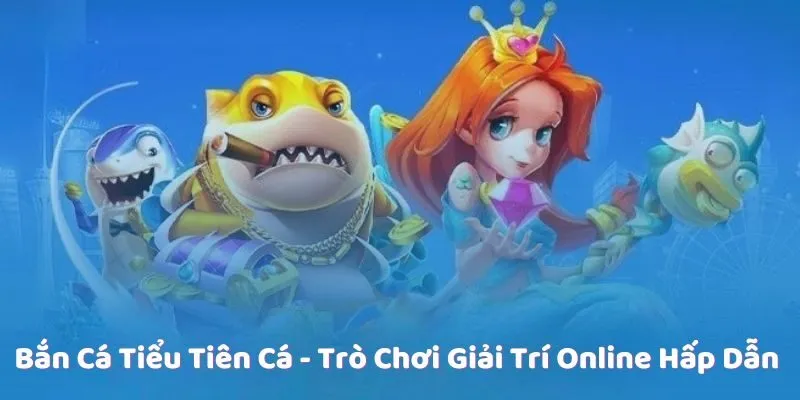 Bắn Cá Tiểu Tiên Cá - Trò Chơi Giải Trí Online Hấp Dẫn 