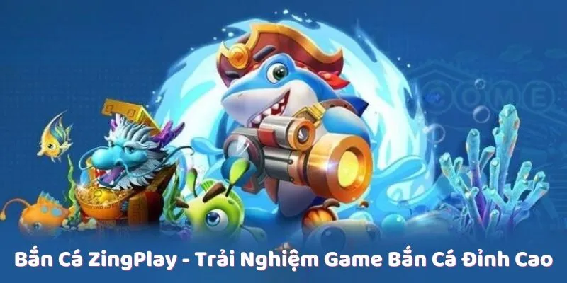 Bắn Cá ZingPlay - Trải Nghiệm Game Bắn Cá Đỉnh Cao