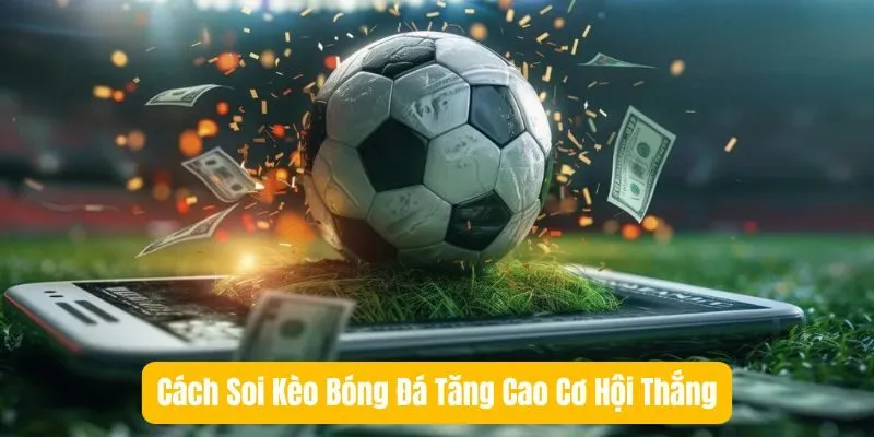 Cách Soi Kèo Bóng Đá Tăng Cao Cơ Hội Thắng