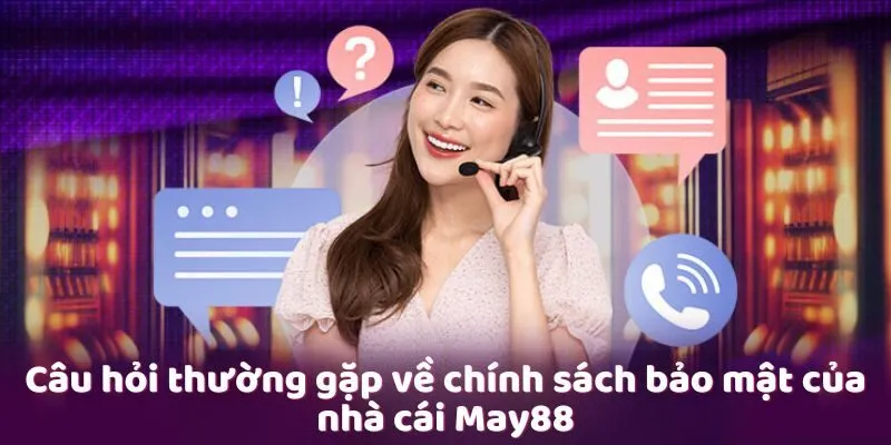 Câu hỏi thường gặp về chính sách bảo mật của nhà cái May88