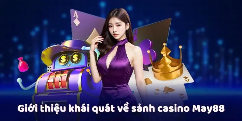 Giới thiệu khái quát về sảnh casino May88