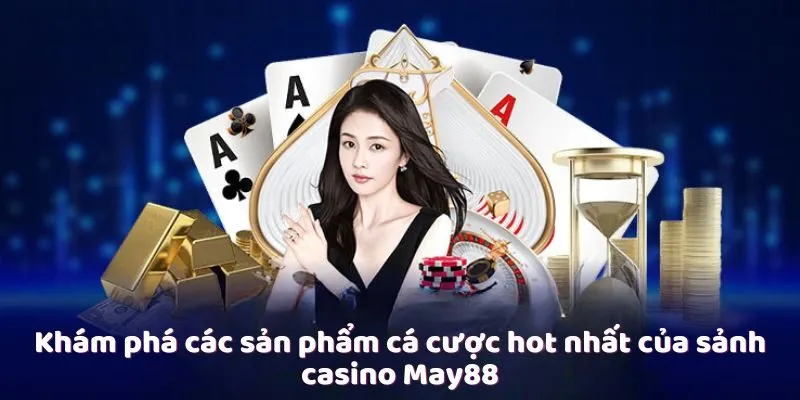 Khám phá các sản phẩm cá cược hot nhất của sảnh casino May88