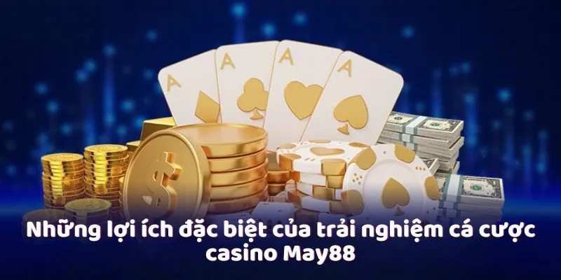 Những lợi ích đặc biệt của trải nghiệm cá cược casino May88