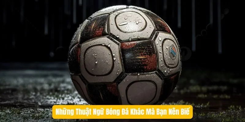 Những Thuật Ngữ Bóng Đá Khác Mà Bạn Nên Biết