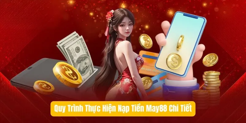 Quy Trình Thực Hiện Nạp Tiền May88 Chi Tiết