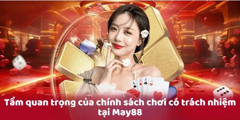 Tầm quan trọng của chính sách chơi có trách nhiệm tại May88