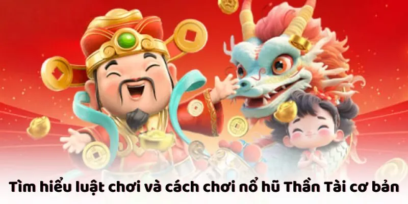 Tìm hiểu luật chơi và cách chơi nổ hũ Thần Tài cơ bản